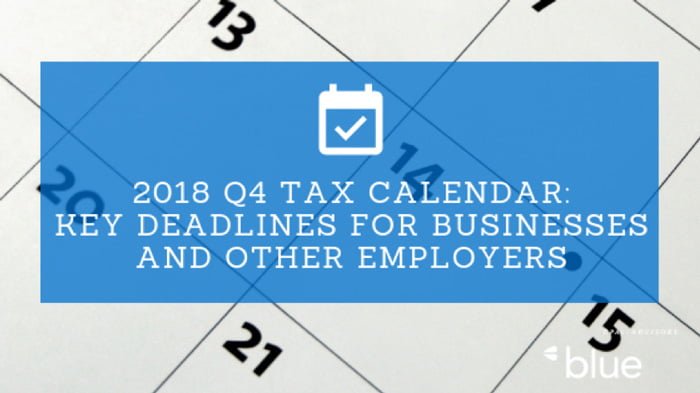 2018 Q4 Tax Calendar: Key Deadlines for Businesses and Other Employers