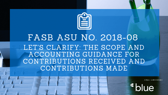FASB ASU NO. 2018-08 – Clarifying the Scope and the Accounting Guidance for Contributions Received and Contributions Made